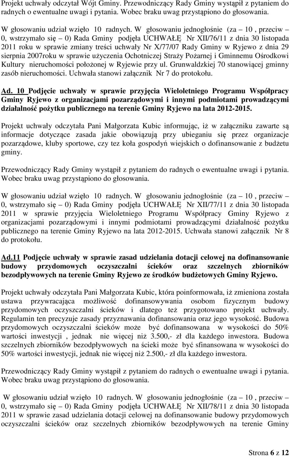 W głosowaniu jednogłośnie (za 10, przeciw 0, wstrzymało się 0) Rada Gminy podjęła UCHWAŁĘ Nr XII/76/11 z dnia 30 listopada 2011 roku w sprawie zmiany treści uchwały Nr X/77/07 Rady Gminy w Ryjewo z