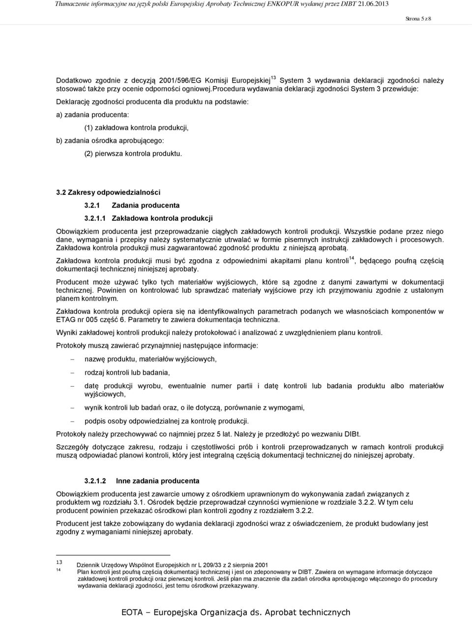 aprobującego: (2) pierwsza kontrola produktu. 3.2 Zakresy odpowiedzialności 3.2.1 Zadania producenta 3.2.1.1 Zakładowa kontrola produkcji Obowiązkiem producenta jest przeprowadzanie ciągłych zakładowych kontroli produkcji.