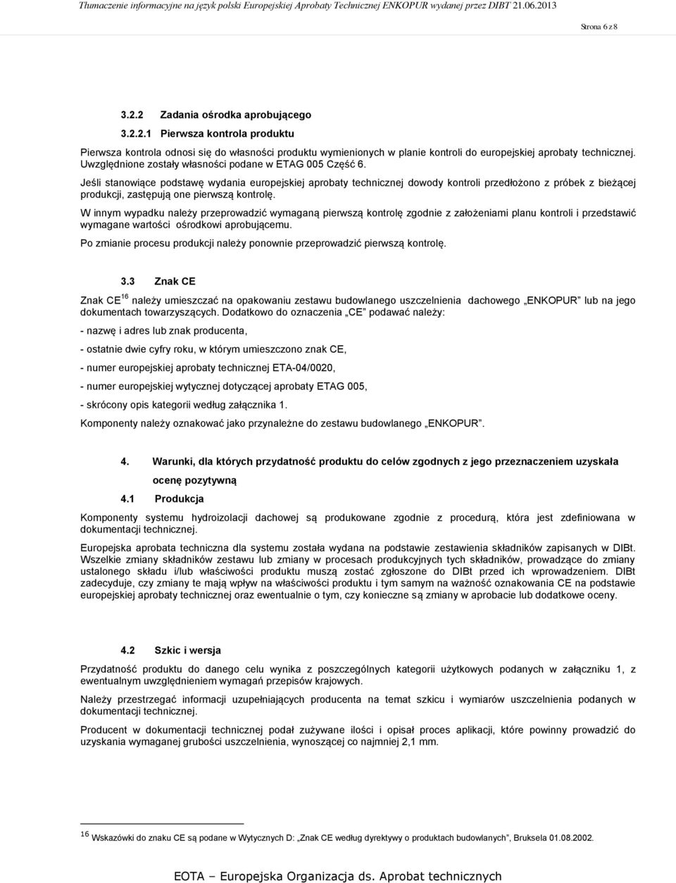 Jeśli stanowiące podstawę wydania europejskiej aprobaty technicznej dowody kontroli przedłożono z próbek z bieżącej produkcji, zastępują one pierwszą kontrolę.
