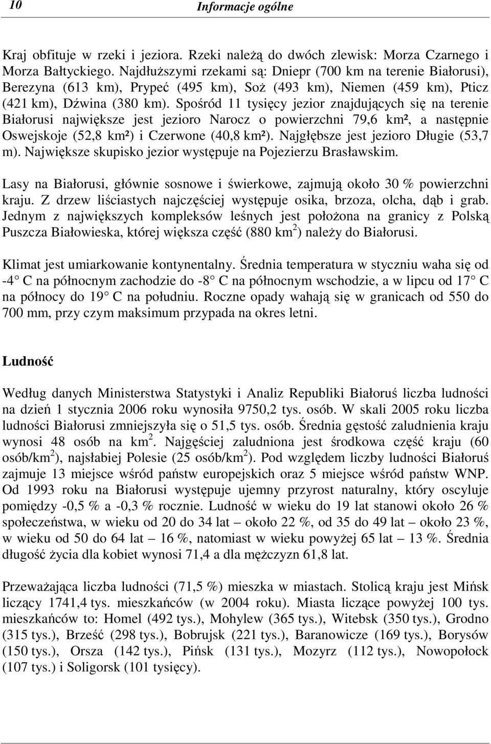 Spośród 11 tysięcy jezior znajdujących się na terenie Białorusi największe jest jezioro Narocz o powierzchni 79,6 km², a następnie Oswejskoje (52,8 km²) i Czerwone (40,8 km²).