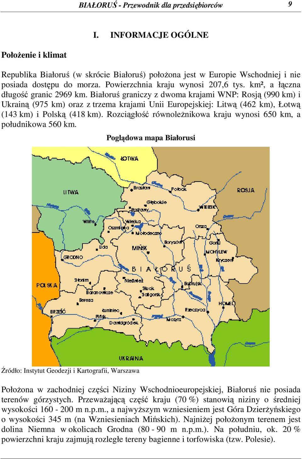 Białoruś graniczy z dwoma krajami WNP: Rosją (990 km) i Ukrainą (975 km) oraz z trzema krajami Unii Europejskiej: Litwą (462 km), Łotwą (143 km) i Polską (418 km).