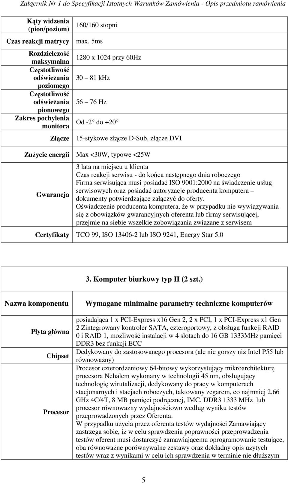 złącze D-Sub, złącze DVI Zużycie energii Max <30W, typowe <25W Gwarancja 3 lata na miejscu u klienta Czas reakcji serwisu - do końca następnego dnia roboczego Firma serwisująca musi posiadać ISO