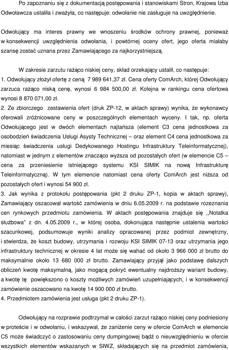 Zamawiającego za najkorzystniejszą. W zakresie zarzutu raŝąco niskiej ceny, skład orzekający ustalił, co następuje: 1. Odwołujący złoŝył ofertę z ceną 7 989 641,37 zł.