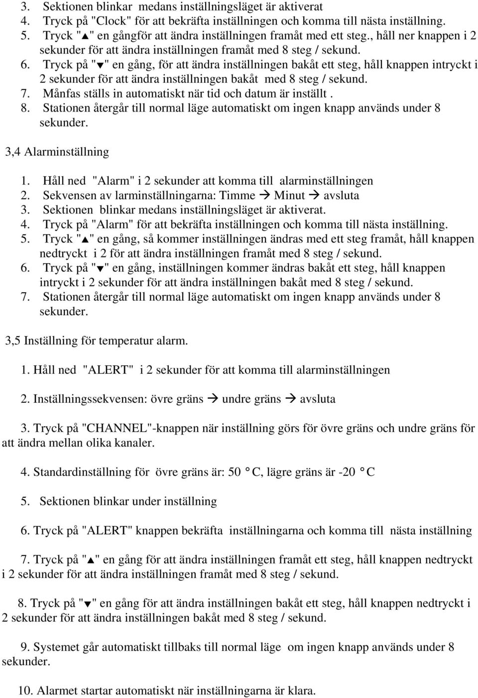 Tryck på " " en gång, för att ändra inställningen ett steg, håll knappen intryckt i 2 sekunder för att ändra inställningen med 8 steg / sekund. 7.