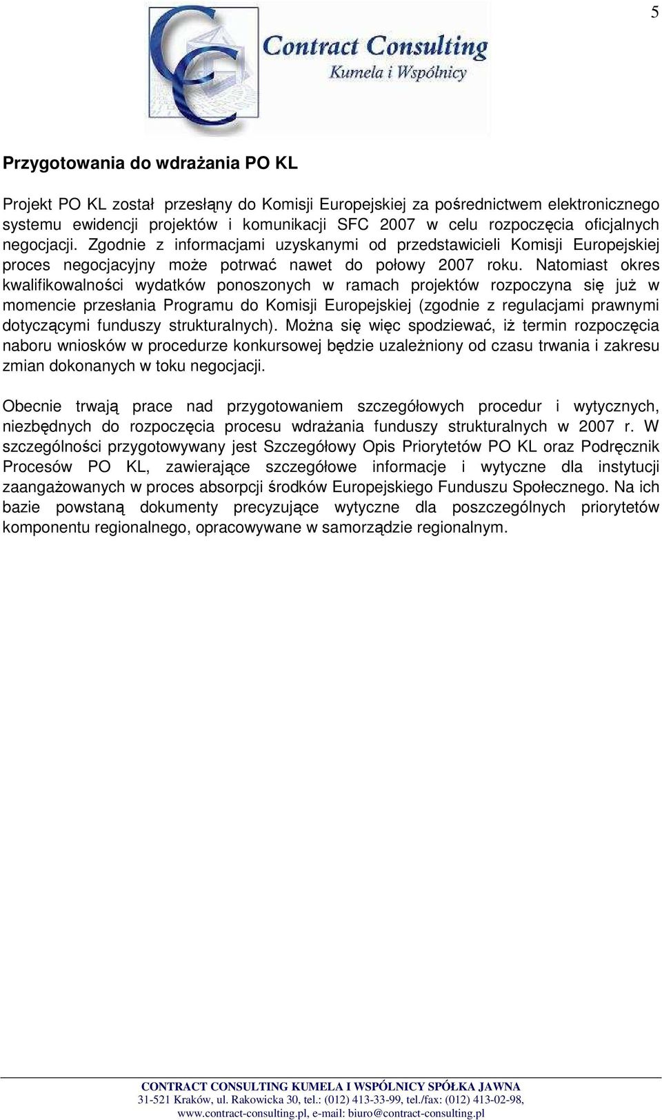 Natomiast okres kwalifikowalności wydatków ponoszonych w ramach projektów rozpoczyna się juŝ w momencie przesłania Programu do Komisji Europejskiej (zgodnie z regulacjami prawnymi dotyczącymi