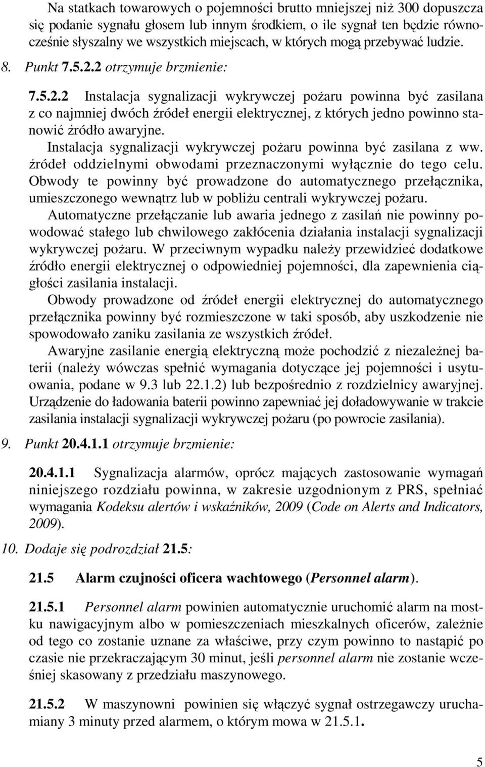 2 otrzymuje brzmienie: 7.5.2.2 Instalacja sygnalizacji wykrywczej poŝaru powinna być zasilana z co najmniej dwóch źródeł energii elektrycznej, z których jedno powinno stanowić źródło awaryjne.