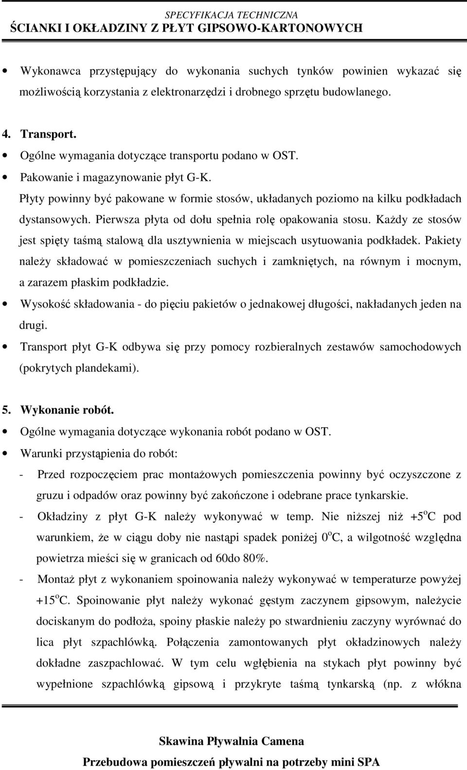 Pierwsza płyta od dołu spełnia rolę opakowania stosu. KaŜdy ze stosów jest spięty taśmą stalową dla usztywnienia w miejscach usytuowania podkładek.