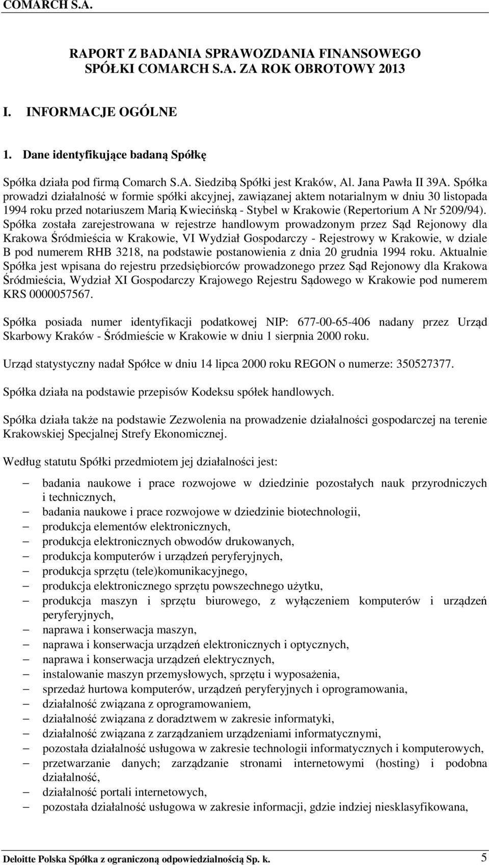 Spółka prowadzi działalność w formie spółki akcyjnej, zawiązanej aktem notarialnym w dniu 30 listopada 1994 roku przed notariuszem Marią Kwiecińską - Stybel w Krakowie (Repertorium A Nr 5209/94).