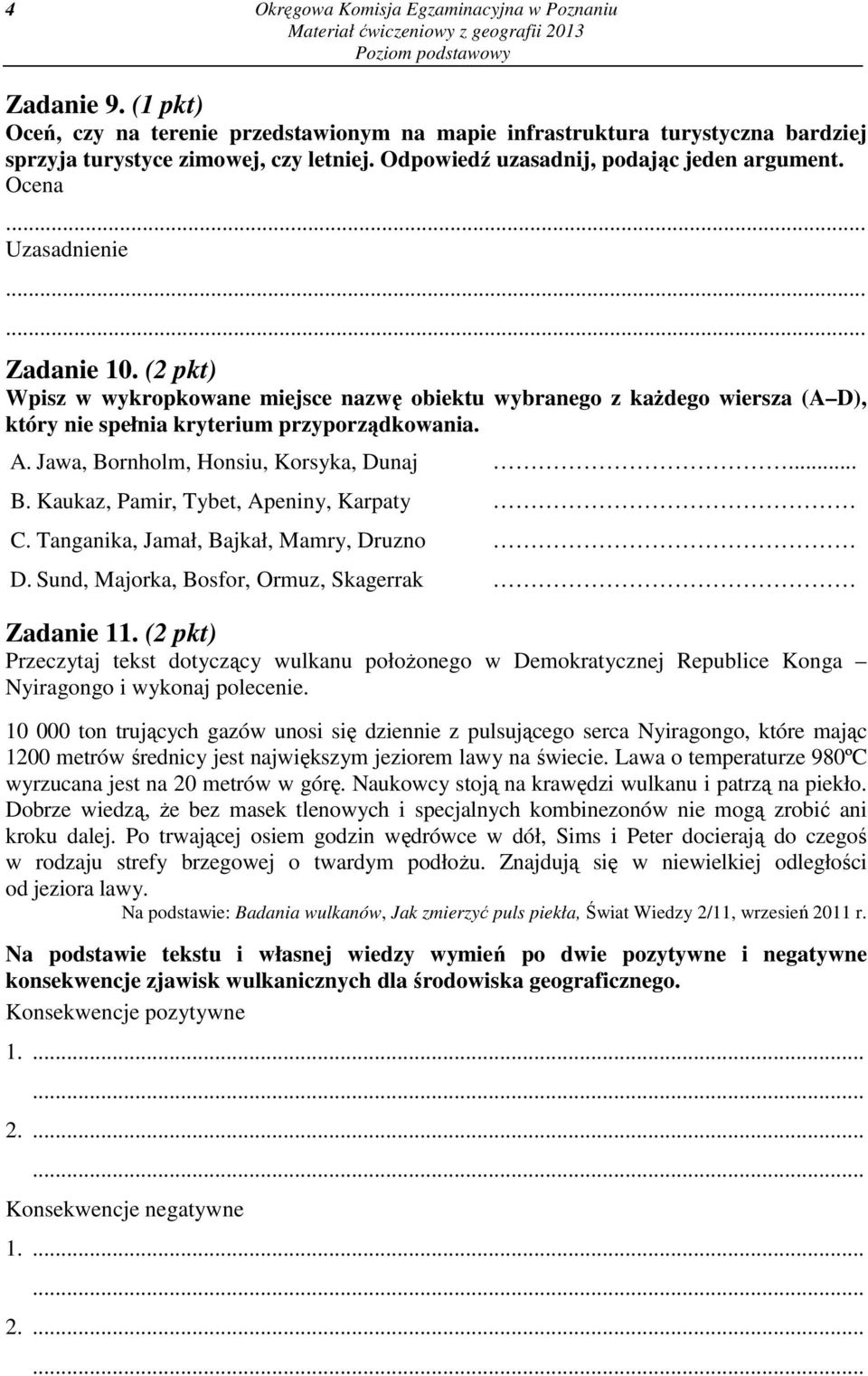 (2 pkt) Wpisz w wykropkowane miejsce nazwę obiektu wybranego z każdego wiersza (A D), który nie spełnia kryterium przyporządkowania. A. Jawa, Bornholm, Honsiu, Korsyka, Dunaj... B. Kaukaz, Pamir, Tybet, Apeniny, Karpaty C.