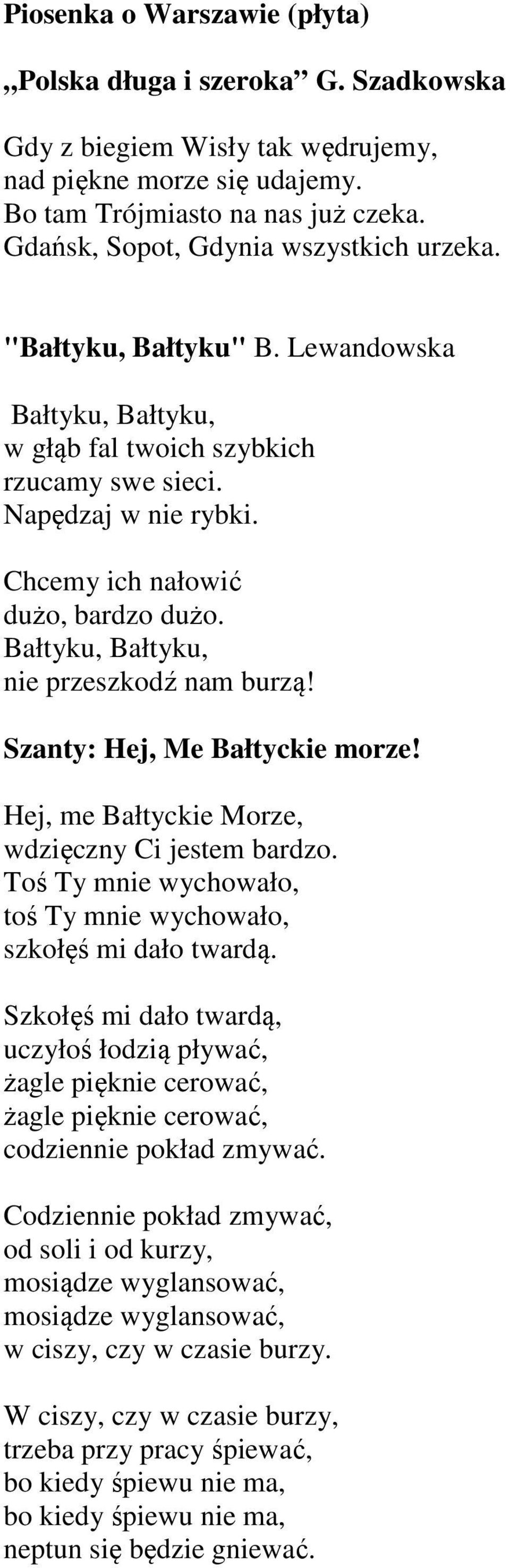 Szanty: Hej, Me Bałtyckie morze! Hej, me Bałtyckie Morze, wdzięczny Ci jestem bardzo. Toś Ty mnie wychowało, toś Ty mnie wychowało, szkołęś mi dało twardą.