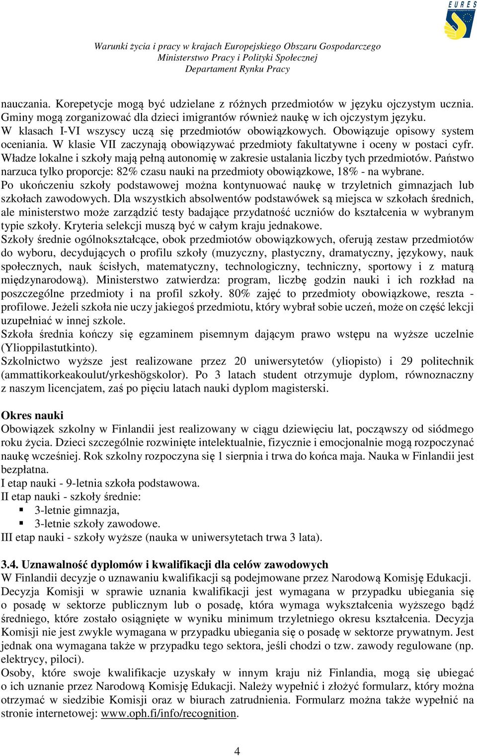 Władze lokalne i szkoły mają pełną autonomię w zakresie ustalania liczby tych przedmiotów. Państwo narzuca tylko proporcje: 82% czasu nauki na przedmioty obowiązkowe, 18% - na wybrane.