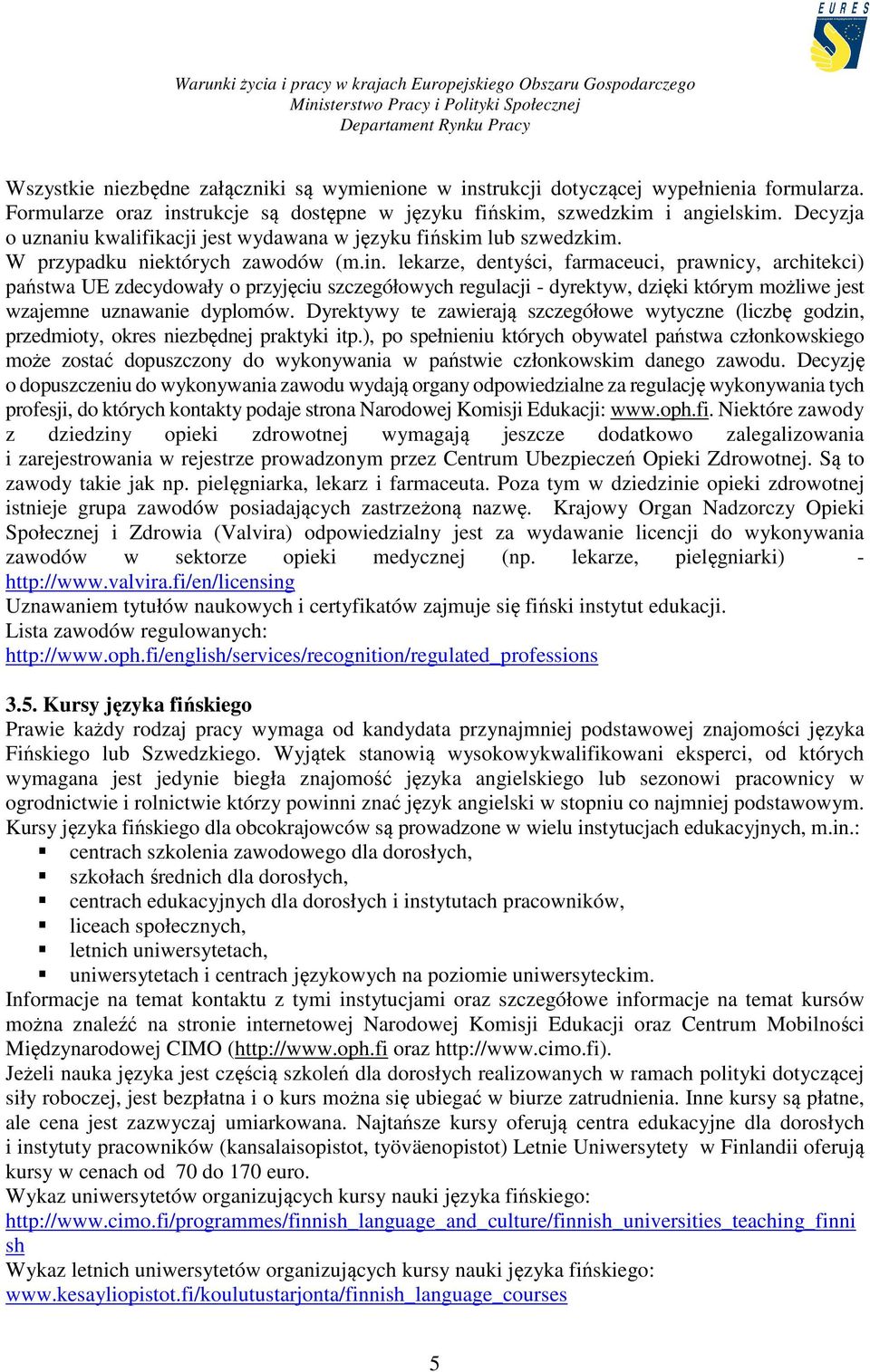 lekarze, dentyści, farmaceuci, prawnicy, architekci) państwa UE zdecydowały o przyjęciu szczegółowych regulacji - dyrektyw, dzięki którym możliwe jest wzajemne uznawanie dyplomów.