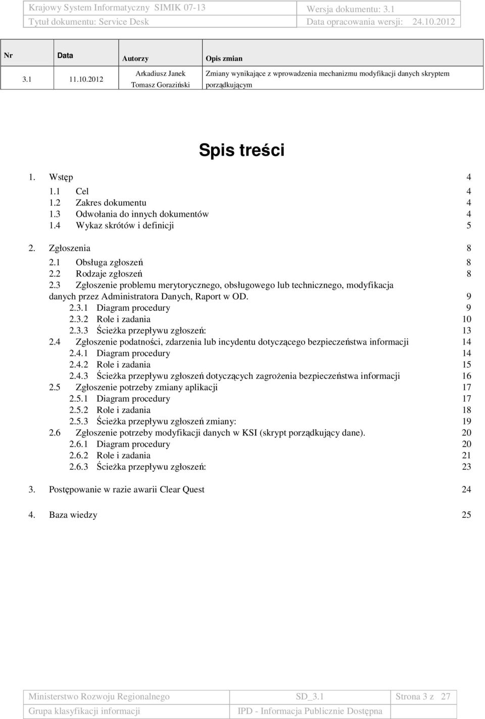 3 Zgłoszenie problemu merytorycznego, obsługowego lub technicznego, modyfikacja danych przez a Danych, Raport w OD. 9 2.3.1 Diagram procedury 9 2.3.2 Role i zadania 10 2.4 2.3.3 ŚcieŜka przepływu zgłoszeń: Zgłoszenie podatności, zdarzenia lub incydentu dotyczącego bezpieczeństwa informacji 13 14 2.