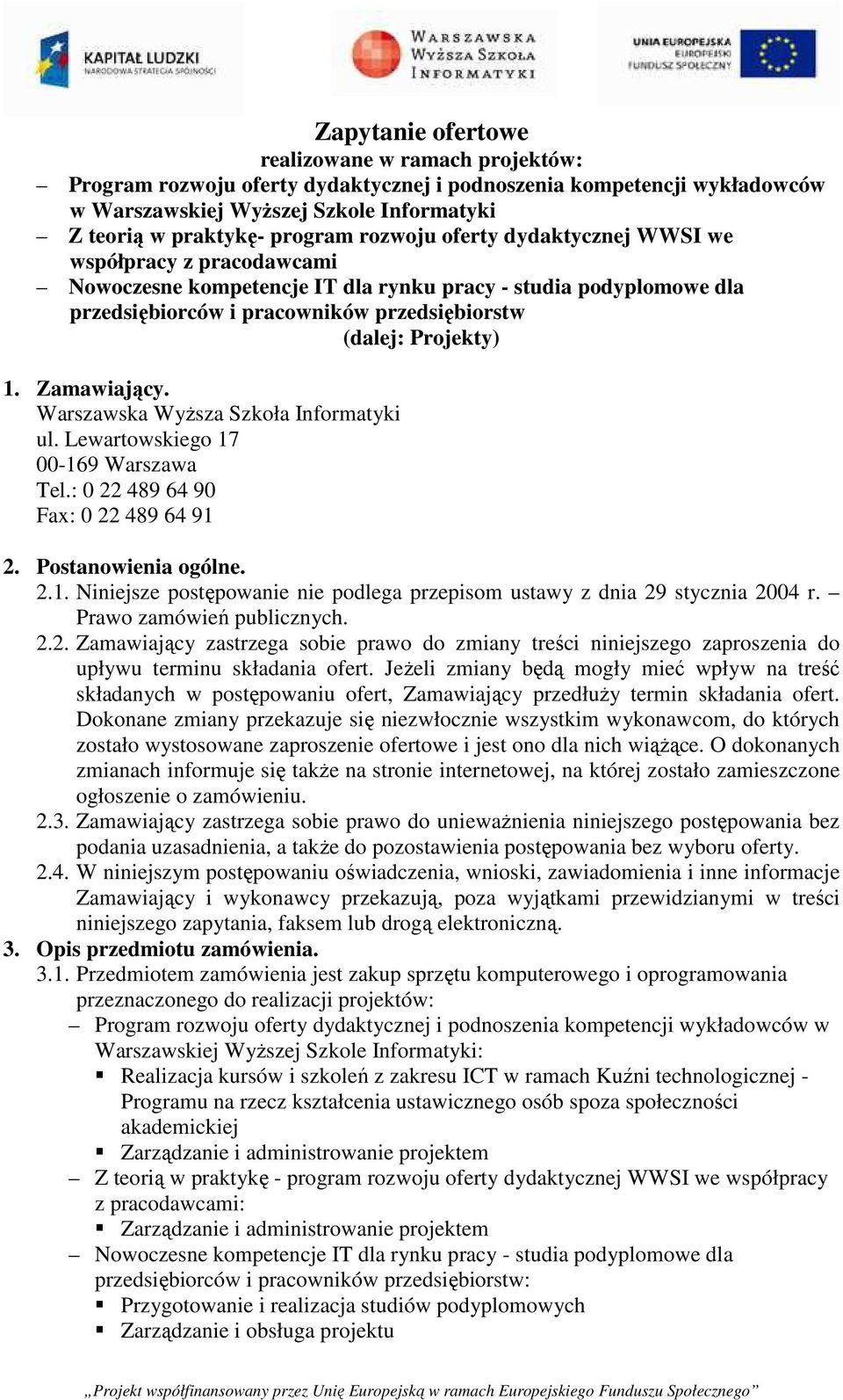 Zamawiający. Warszawska Wyższa Szkoła Informatyki ul. Lewartowskiego 17 00-169 Warszawa Tel.: 0 22 489 64 90 Fax: 0 22 489 64 91 2. Postanowienia ogólne. 2.1. Niniejsze postępowanie nie podlega przepisom ustawy z dnia 29 stycznia 2004 r.