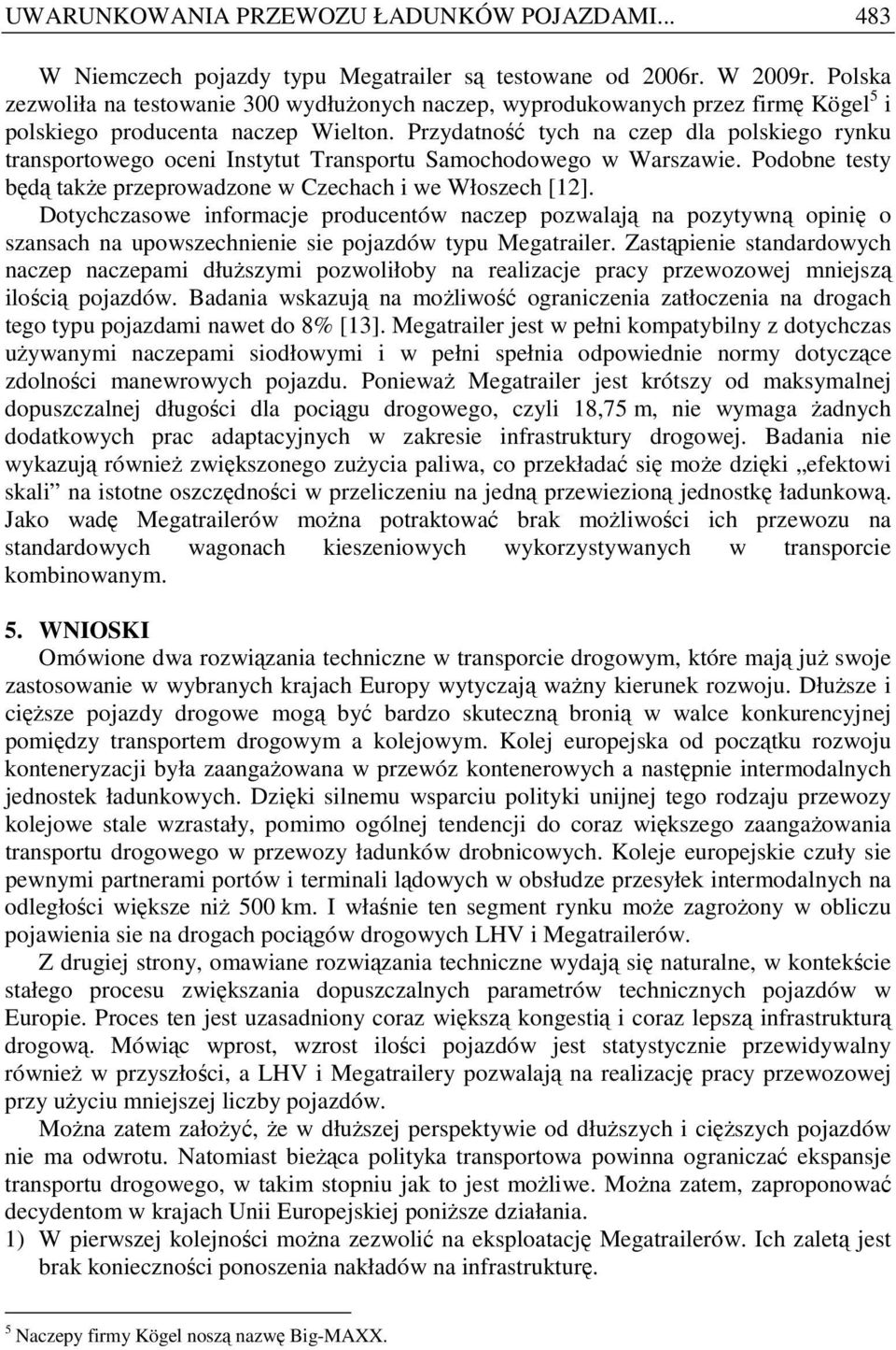 Przydatność tych na czep dla polskiego rynku transportowego oceni Instytut Transportu Samochodowego w Warszawie. Podobne testy będą takŝe przeprowadzone w Czechach i we Włoszech [12].