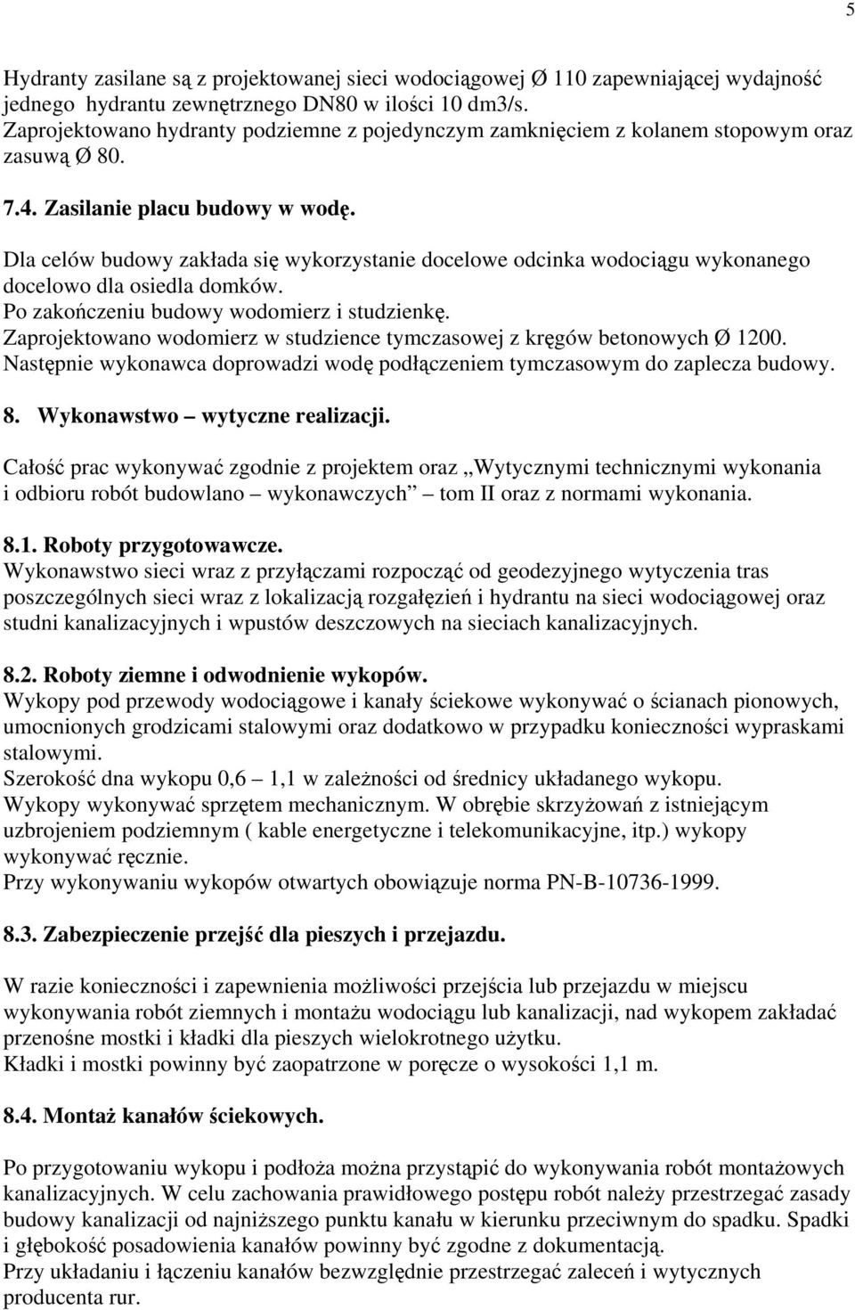 Dla celów budowy zakłada się wykorzystanie docelowe odcinka wodociągu wykonanego docelowo dla osiedla domków. Po zakończeniu budowy wodomierz i studzienkę.