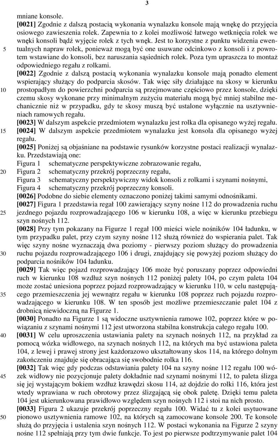 Jest to korzystne z punktu widzenia ewentualnych napraw rolek, ponieważ mogą być one usuwane odcinkowo z konsoli i z powrotem wstawiane do konsoli, bez naruszania sąsiednich rolek.