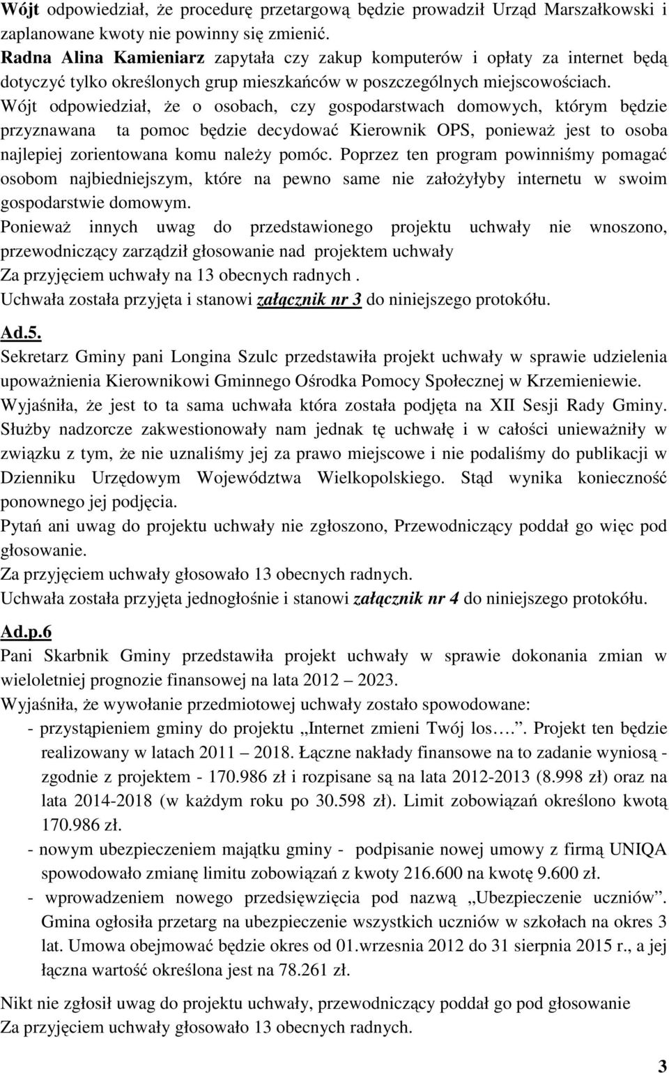 Wójt odpowiedział, że o osobach, czy gospodarstwach domowych, którym będzie przyznawana ta pomoc będzie decydować Kierownik OPS, ponieważ jest to osoba najlepiej zorientowana komu należy pomóc.