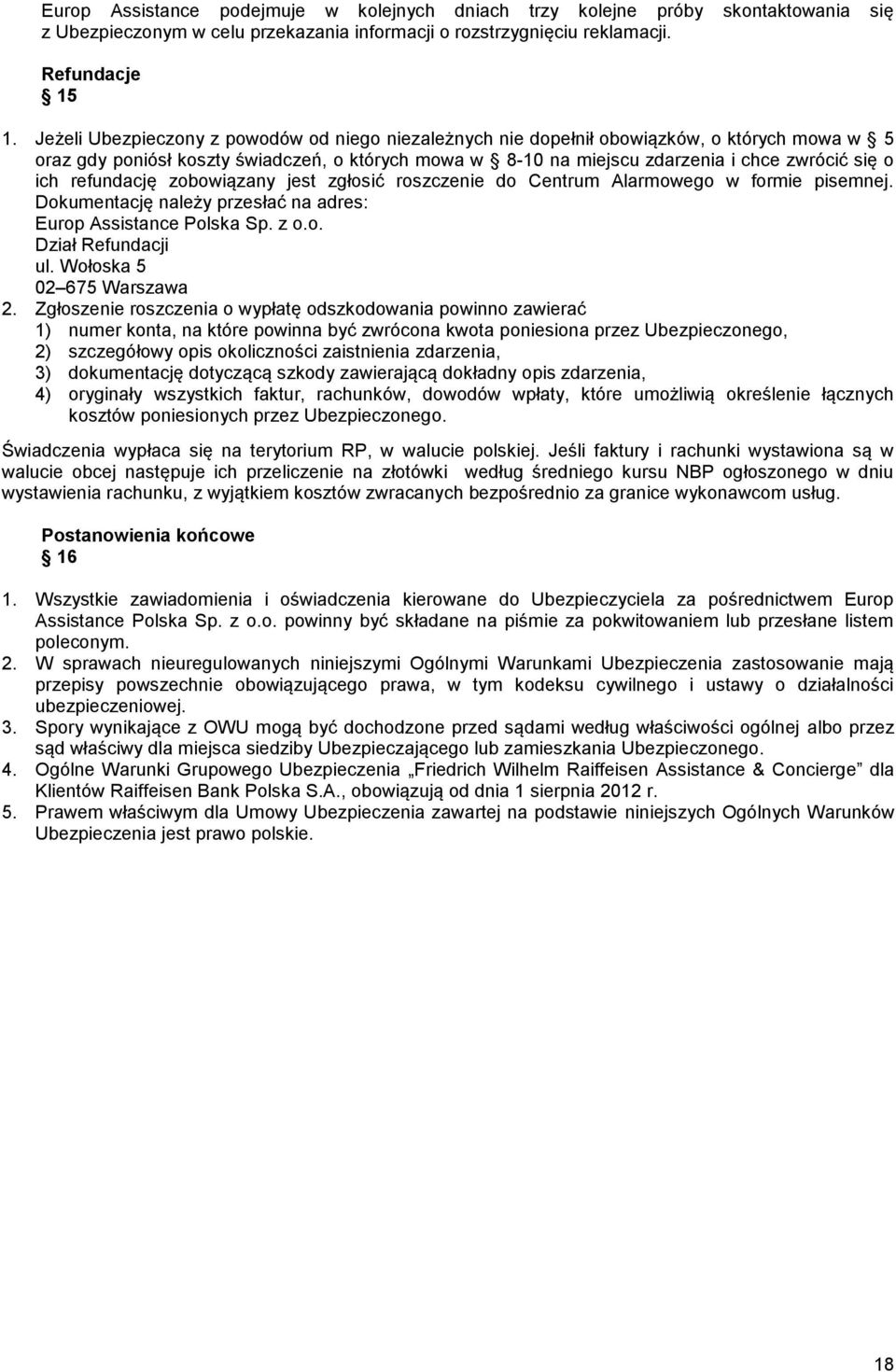 refundację zobowiązany jest zgłosić roszczenie do Centrum Alarmowego w formie pisemnej. Dokumentację należy przesłać na adres: Europ Assistance Polska Sp. z o.o. Dział Refundacji ul.