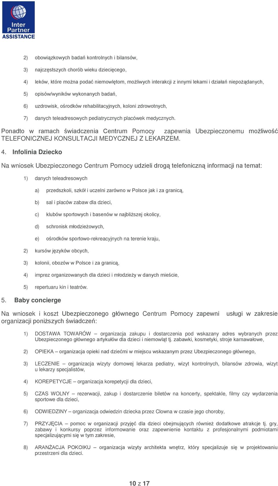 Ponadto w ramach świadczenia Centrum Pomocy zapewnia Ubezpieczonemu możliwość TELEFONICZNEJ KONSULTACJI MEDYCZNEJ Z LEKARZEM. 4.