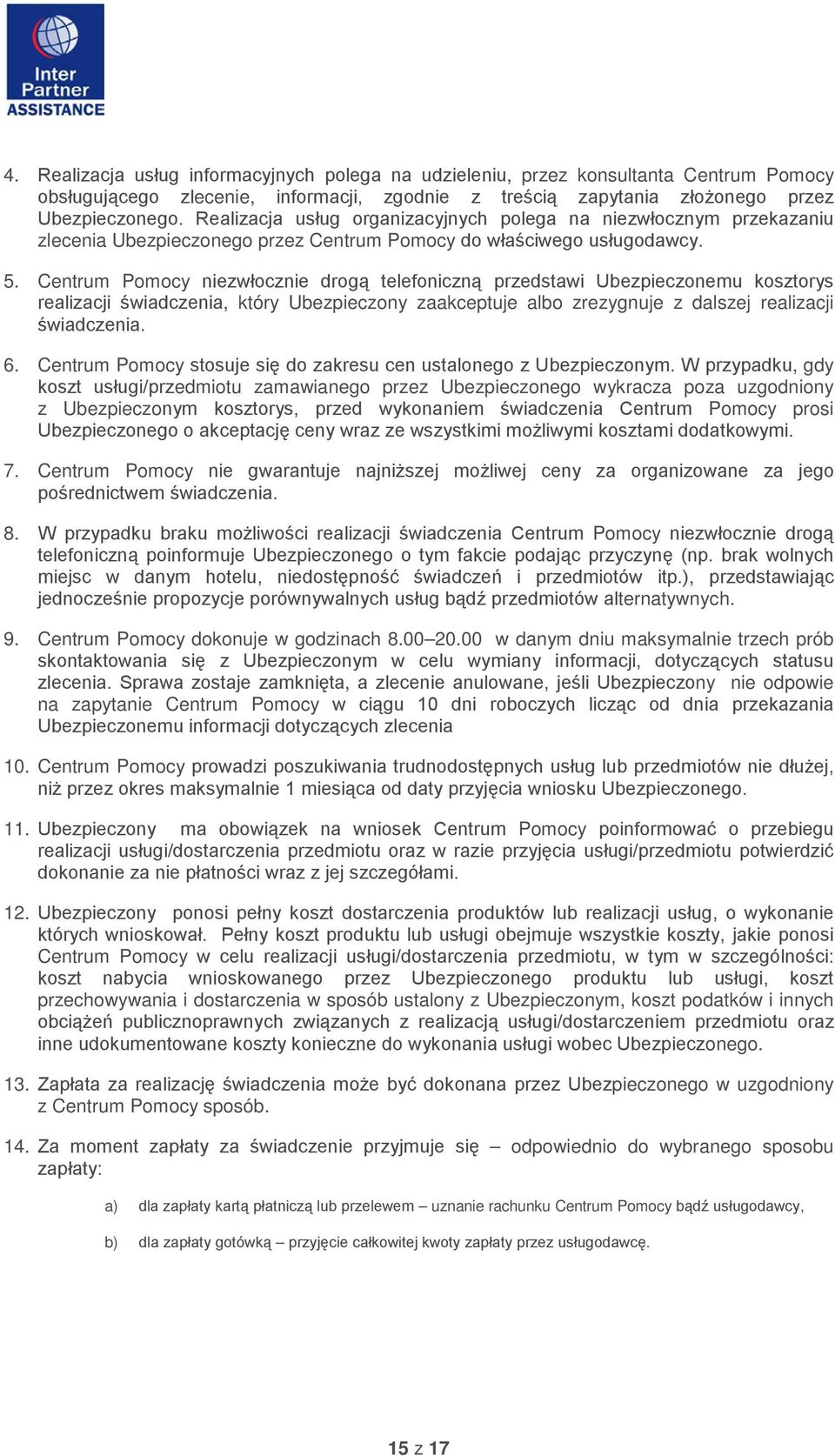 Centrum Pomocy niezwłocznie drogą telefoniczną przedstawi Ubezpieczonemu kosztorys realizacji świadczenia, który Ubezpieczony zaakceptuje albo zrezygnuje z dalszej realizacji świadczenia. 6.