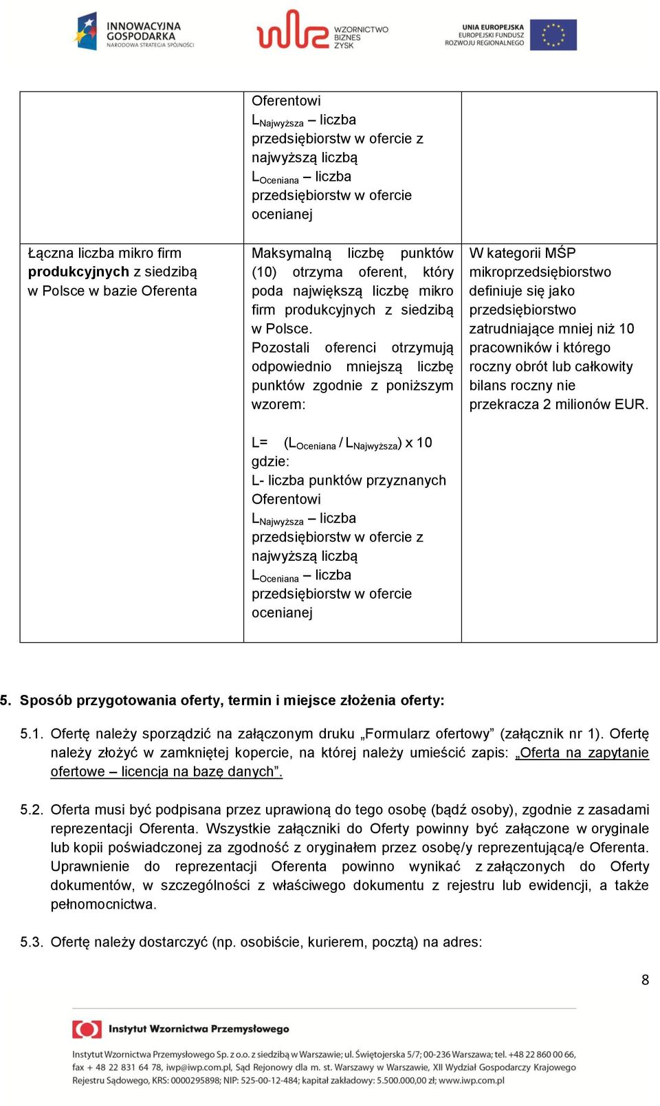 Pozostali oferenci otrzymują odpowiednio mniejszą liczbę punktów zgodnie z poniższym wzorem: L= (L Oceniana / L Najwyższa ) x 10 gdzie: L- liczba punktów przyznanych Oferentowi L Najwyższa liczba