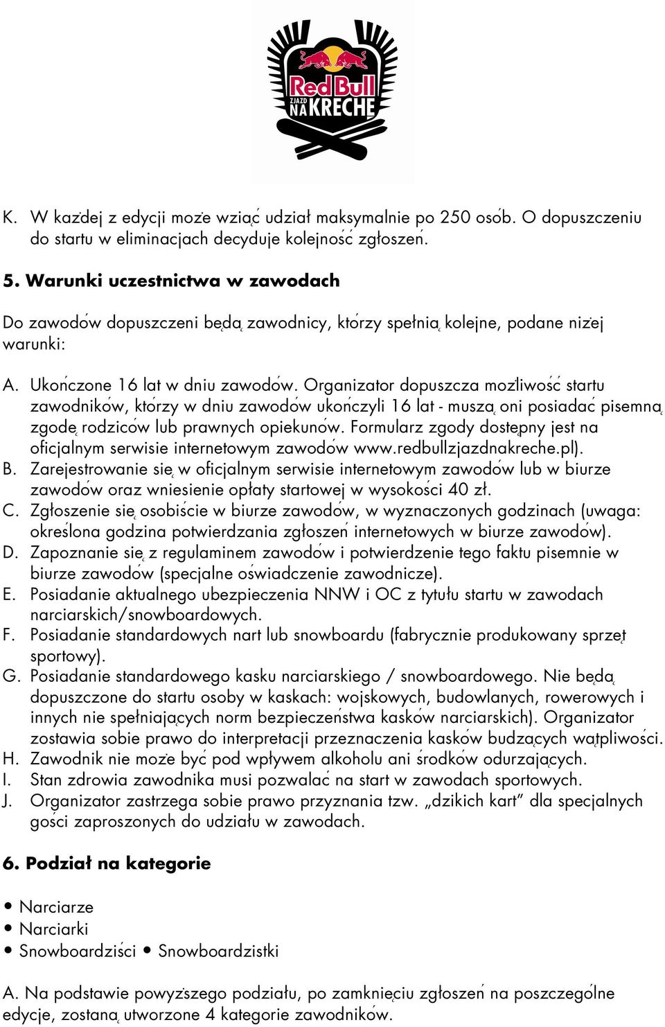 Organizator dopuszcza moz liwosć startu zawodnikoẃ, ktoŕzy w dniu zawodoẃ ukonćzyli 16 lat - musza oni posiadac pisemna zgode rodzicoẃ lub prawnych opiekunoẃ.