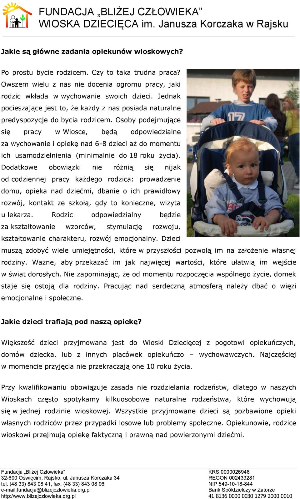 Osoby podejmujące się pracy w Wiosce, będą odpowiedzialne za wychowanie i opiekę nad 6-8 dzieci aż do momentu ich usamodzielnienia (minimalnie do 18 roku życia).