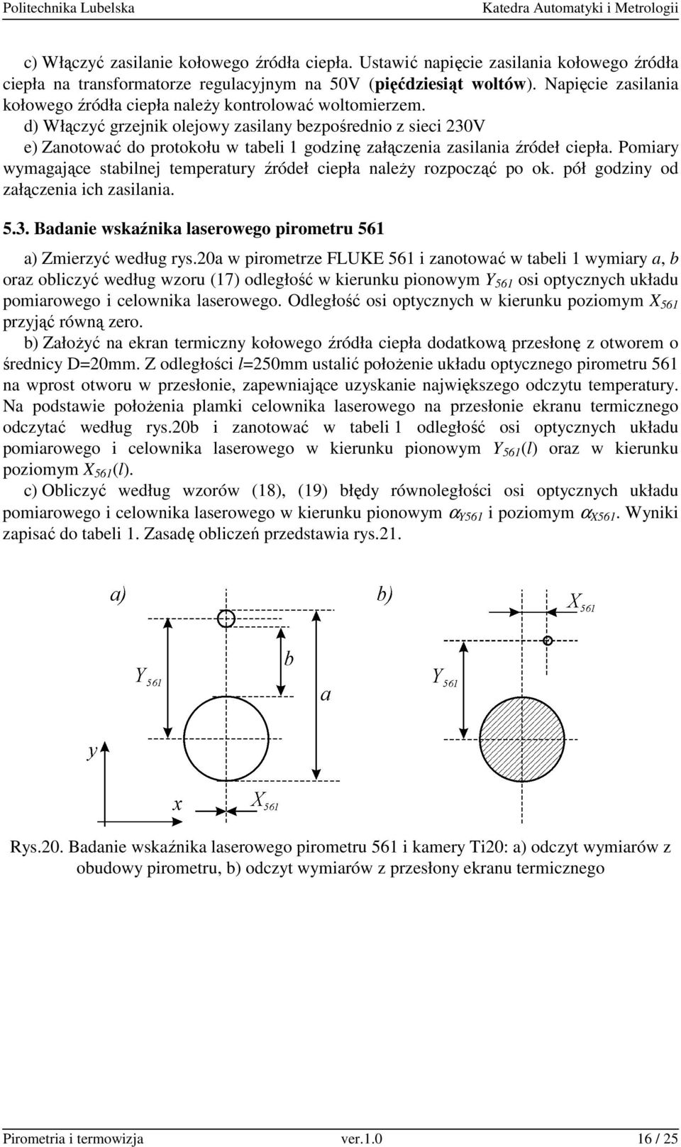 d) Włączyć grzejnik olejowy zasilany bezpośrednio z sieci 30V e) Zanotować do protokołu w tabeli 1 godzinę załączenia zasilania źródeł ciepła.