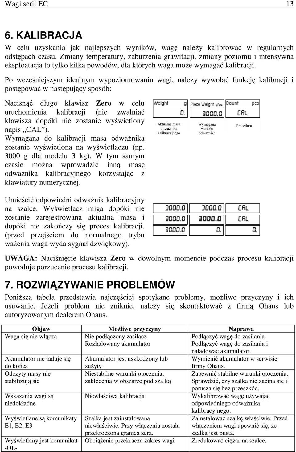 Po wcześniejszym idealnym wypoziomowaniu wagi, naleŝy wywołać funkcję kalibracji i postępować w następujący sposób: Nacisnąć długo klawisz Zero w celu uruchomienia kalibracji (nie zwalniać klawisza