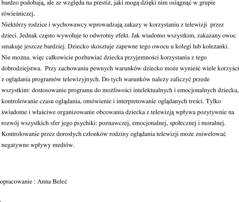 Nie można, więc całkowicie pozbawiać dziecka przyjemności korzystania z tego dobrodziejstwa. Przy zachowaniu pewnych warunków dziecko może wynieść wiele korzyści z oglądania programów telewizyjnych.