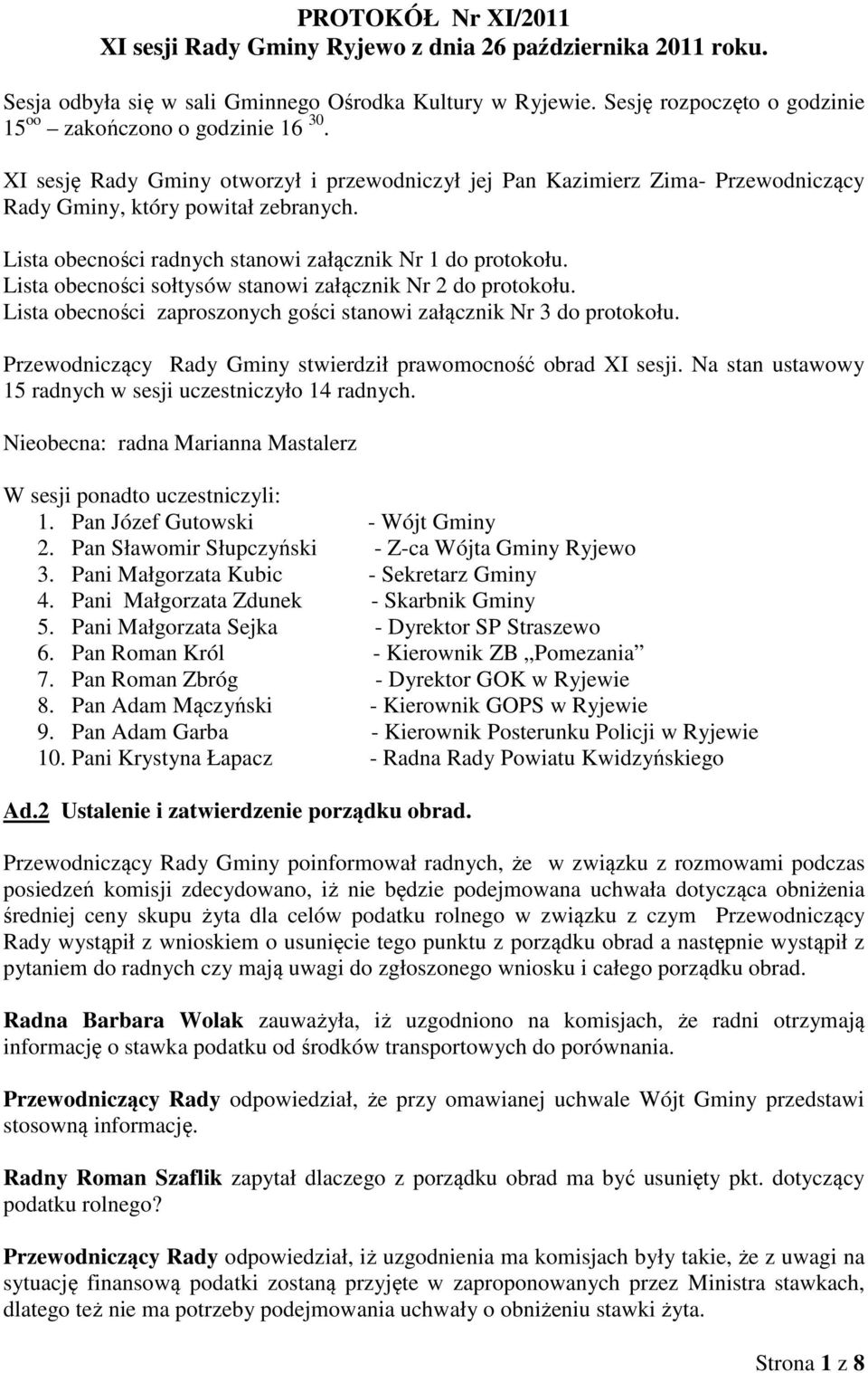 Lista obecności radnych stanowi załącznik Nr 1 do protokołu. Lista obecności sołtysów stanowi załącznik Nr 2 do protokołu. Lista obecności zaproszonych gości stanowi załącznik Nr 3 do protokołu.