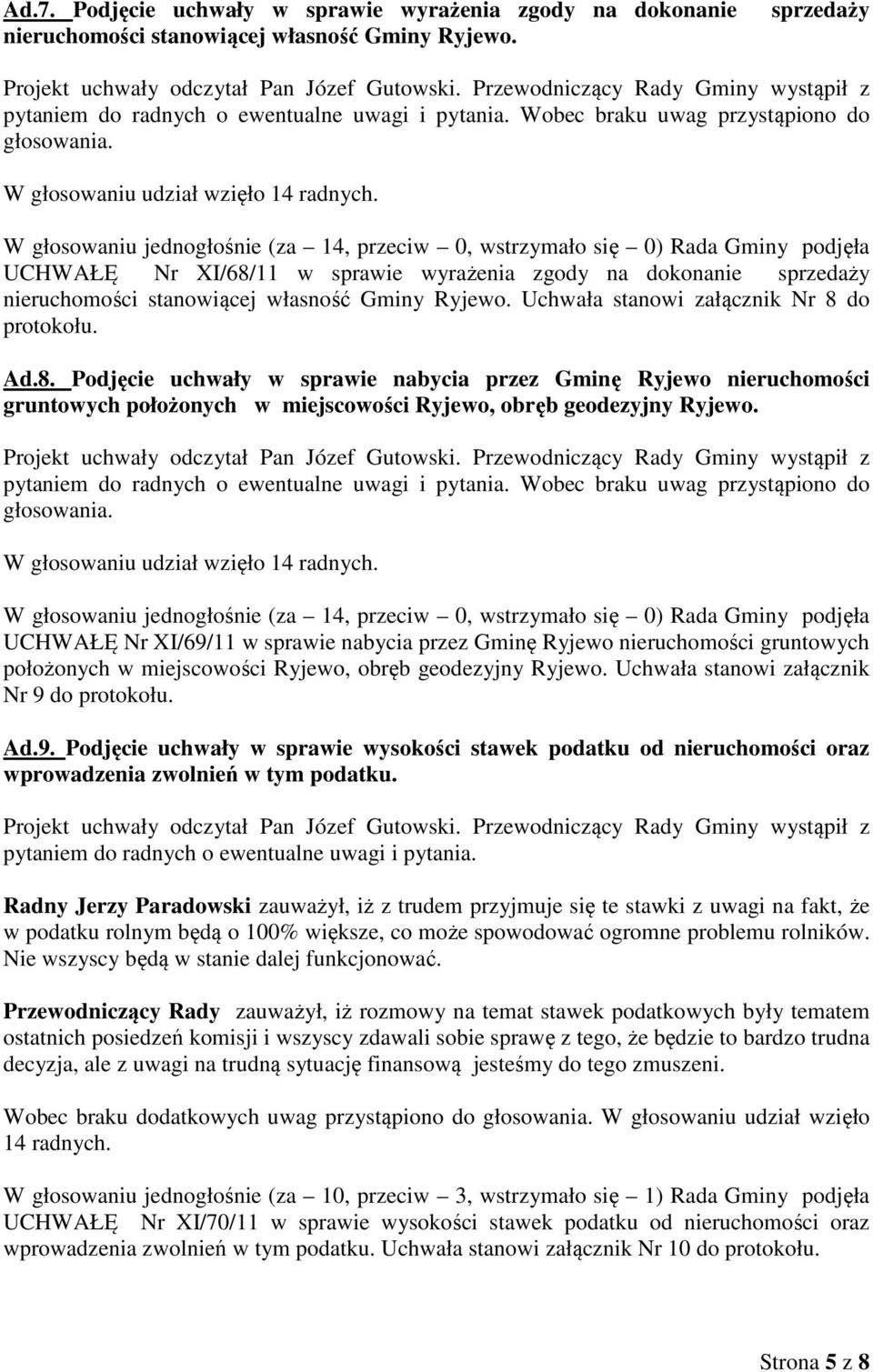 UCHWAŁĘ Nr XI/68/11 w sprawie wyrażenia zgody na dokonanie sprzedaży nieruchomości stanowiącej własność Gminy Ryjewo. Uchwała stanowi załącznik Nr 8 do protokołu. Ad.8. Podjęcie uchwały w sprawie nabycia przez Gminę Ryjewo nieruchomości gruntowych położonych w miejscowości Ryjewo, obręb geodezyjny Ryjewo.