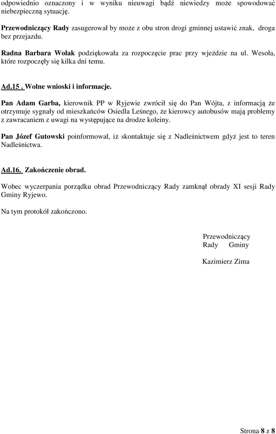 Pan Adam Garba, kierownik PP w Ryjewie zwrócił się do Pan Wójta, z informacją że otrzymuje sygnały od mieszkańców Osiedla Leśnego, że kierowcy autobusów mają problemy z zawracaniem z uwagi na