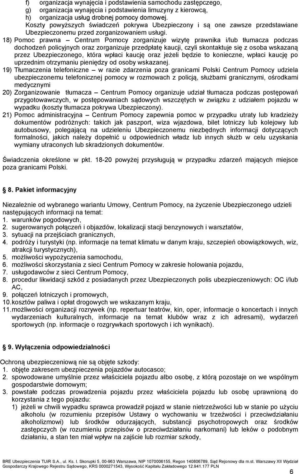 18) Pomoc prawna Centrum Pomocy zorganizuje wizytę prawnika i/lub tłumacza podczas dochodzeń policyjnych oraz zorganizuje przedpłatę kaucji, czyli skontaktuje się z osoba wskazaną przez