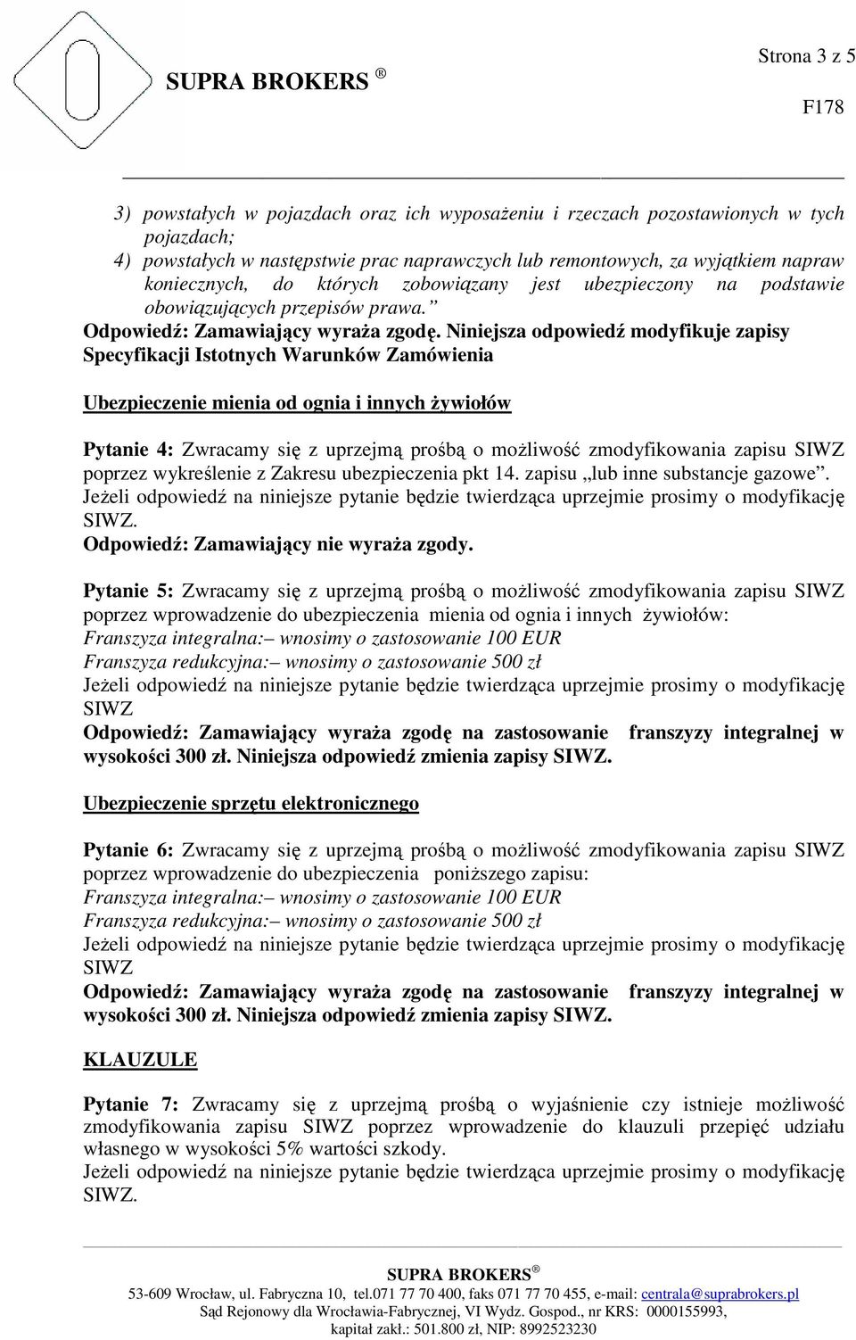 Specyfikacji Istotnych Warunków Zamówienia Ubezpieczenie mienia od ognia i innych Ŝywiołów Pytanie 4: Zwracamy się z uprzejmą prośbą o moŝliwość zmodyfikowania zapisu SIWZ poprzez wykreślenie z