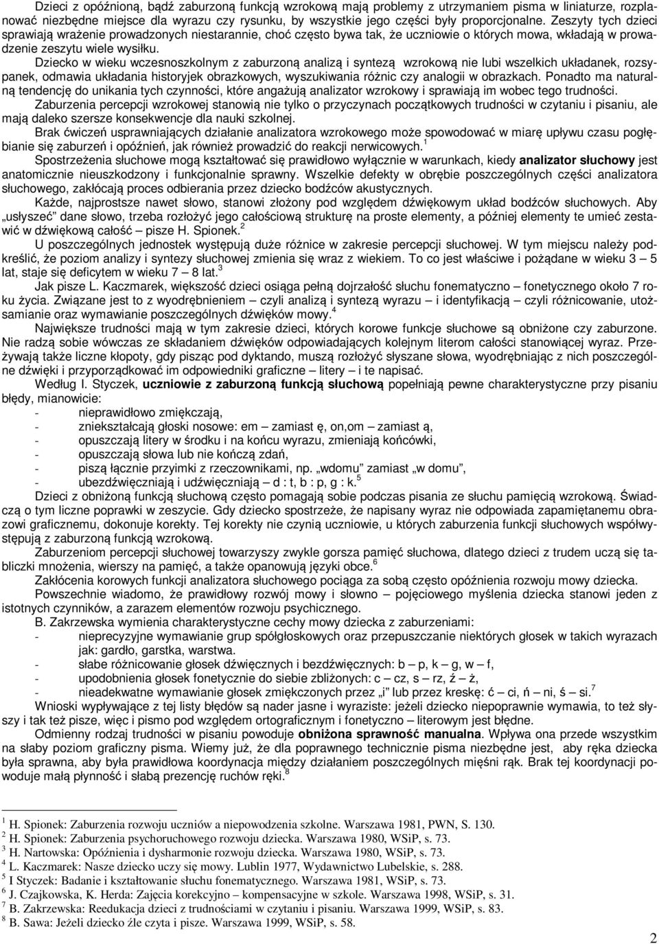 Dziecko w wieku wczesnoszkolnym z zaburzoną analizą i syntezą wzrokową nie lubi wszelkich układanek, rozsypanek, odmawia układania historyjek obrazkowych, wyszukiwania różnic czy analogii w obrazkach.
