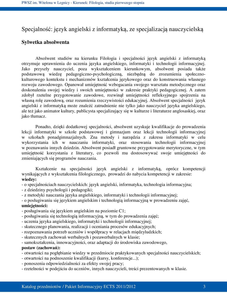 Jako przyszły nauczyciel, poza wykształceniem kierunkowym, absolwent posiada także podstawową wiedzę pedagogiczno-psychologiczną, niezbędną do zrozumienia społecznokulturowego kontekstu i mechanizmów