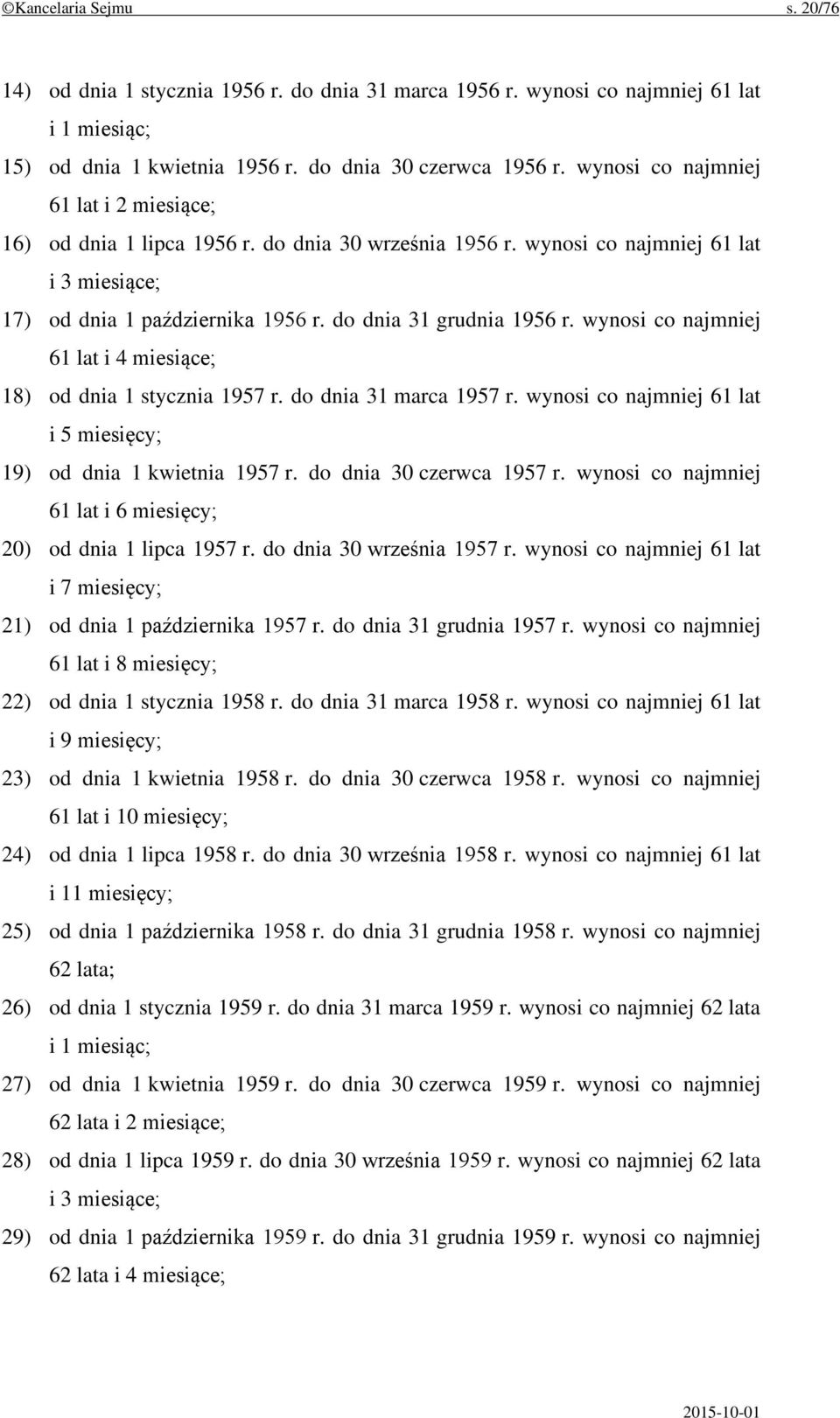 wynosi co najmniej 61 lat i 4 miesiące; 18) od dnia 1 stycznia 1957 r. do dnia 31 marca 1957 r. wynosi co najmniej 61 lat i 5 miesięcy; 19) od dnia 1 kwietnia 1957 r. do dnia 30 czerwca 1957 r.