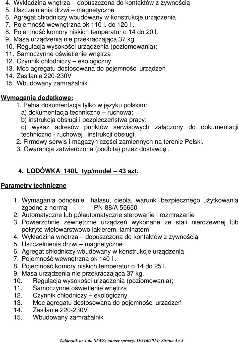 Czynnik chłodniczy ekologiczny 13. Moc agregatu dostosowana do pojemności urządzeń 14. Zasilanie 220-230V 15. Wbudowany zamrażalnik Wymagania dodatkowe: 1.