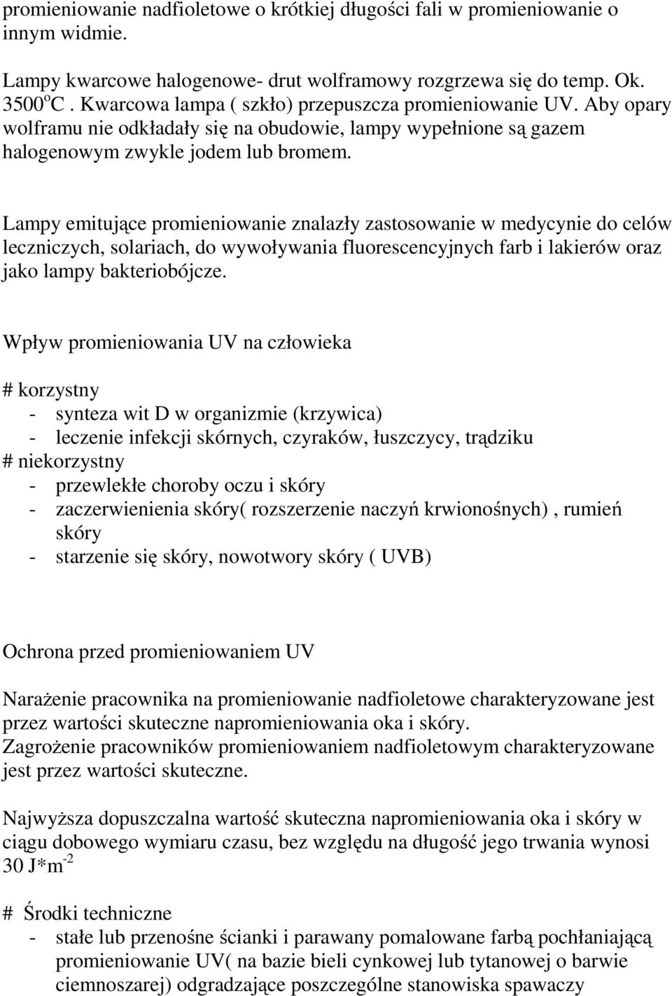 Lampy emitujące promieniowanie znalazły zastosowanie w medycynie do celów leczniczych, solariach, do wywoływania fluorescencyjnych farb i lakierów oraz jako lampy bakteriobójcze.