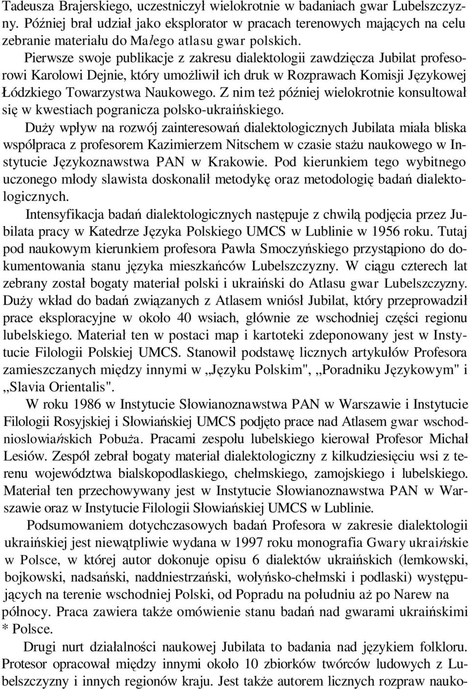 Pierwsze swoje publikacje z zakresu dialektologii zawdzięcza Jubilat profesorowi Karolowi Dejnie, który umożliwił ich druk w Rozprawach Komisji Językowej Łódzkiego Towarzystwa Naukowego.