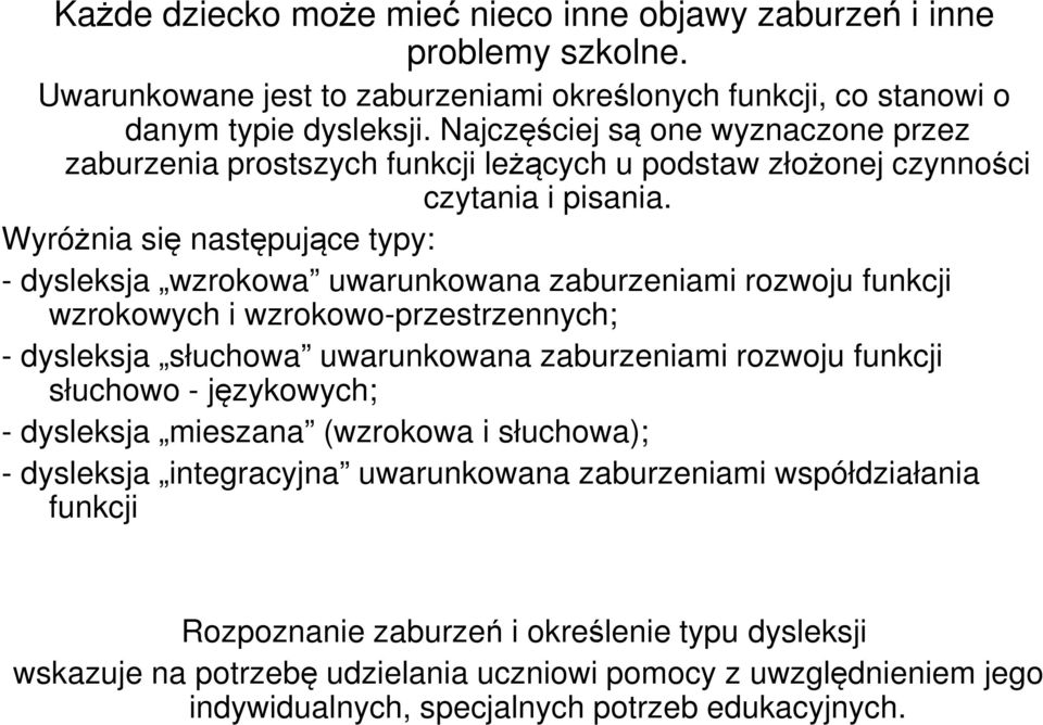 Wyróżnia się następujące typy: - dysleksja wzrokowa uwarunkowana zaburzeniami rozwoju funkcji wzrokowych i wzrokowo-przestrzennych; - dysleksja słuchowa uwarunkowana zaburzeniami rozwoju funkcji