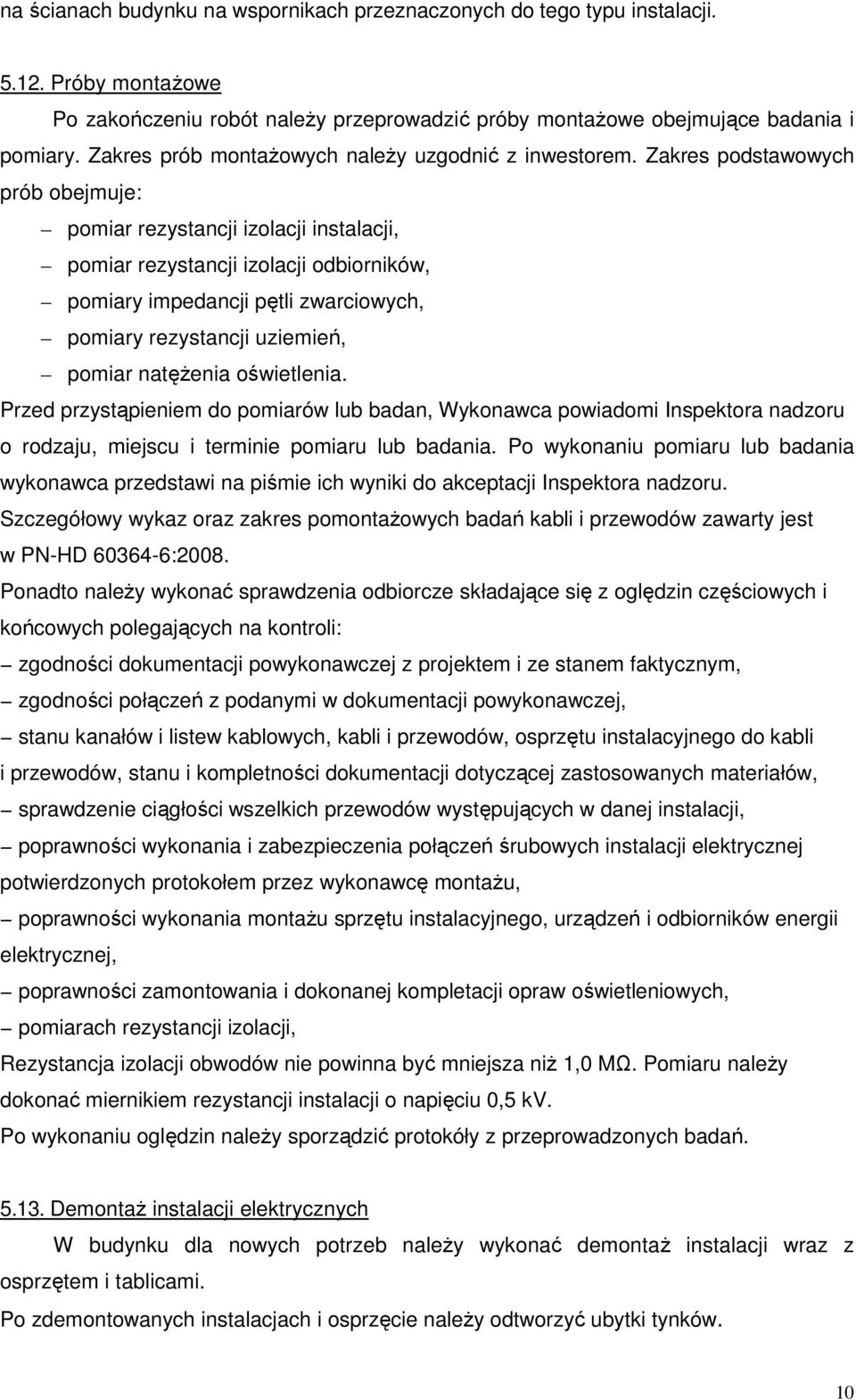 Zakres podstawowych prób obejmuje: pomiar rezystancji izolacji instalacji, pomiar rezystancji izolacji odbiorników, pomiary impedancji pętli zwarciowych, pomiary rezystancji uziemień, pomiar