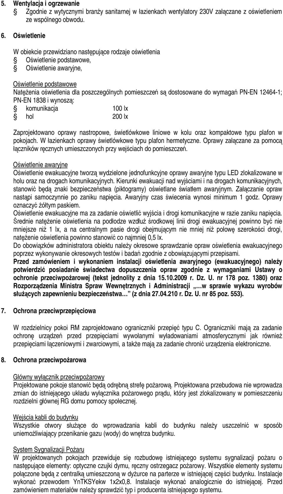 dostosowane do wymagań PN-EN 12464-1; PN-EN 1838 i wynoszą: komunikacja 100 lx hol 200 lx Zaprojektowano oprawy nastropowe, świetlówkowe liniowe w kolu oraz kompaktowe typu plafon w pokojach.