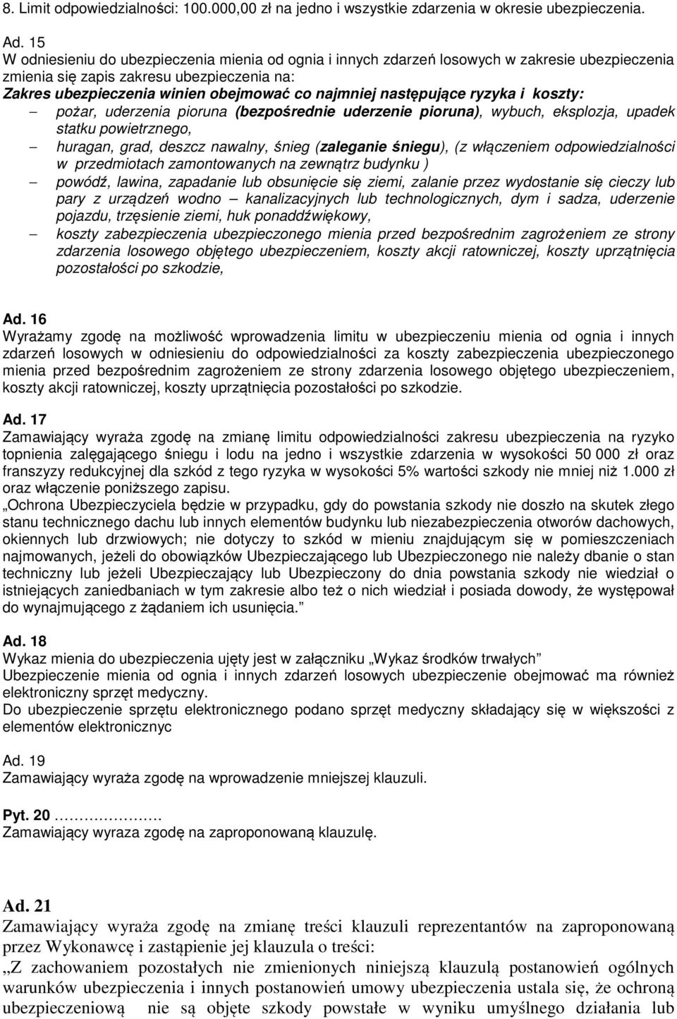 następujące ryzyka i koszty: pożar, uderzenia pioruna (bezpośrednie uderzenie pioruna), wybuch, eksplozja, upadek statku powietrznego, huragan, grad, deszcz nawalny, śnieg (zaleganie śniegu), (z