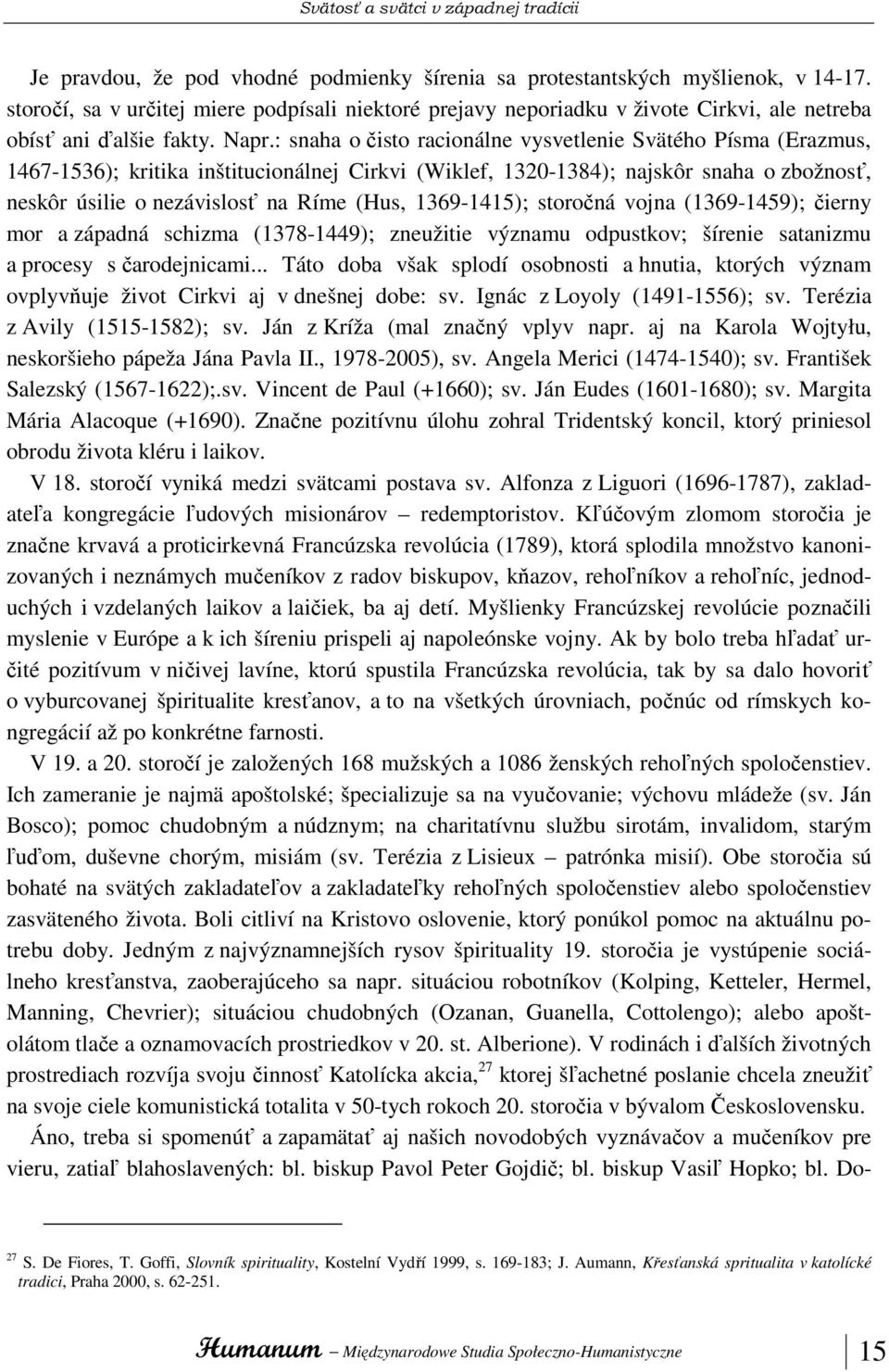 : snaha o čisto racionálne vysvetlenie Svätého Písma (Erazmus, 1467-1536); kritika inštitucionálnej Cirkvi (Wiklef, 1320-1384); najskôr snaha o zbožnosť, neskôr úsilie o nezávislosť na Ríme (Hus,