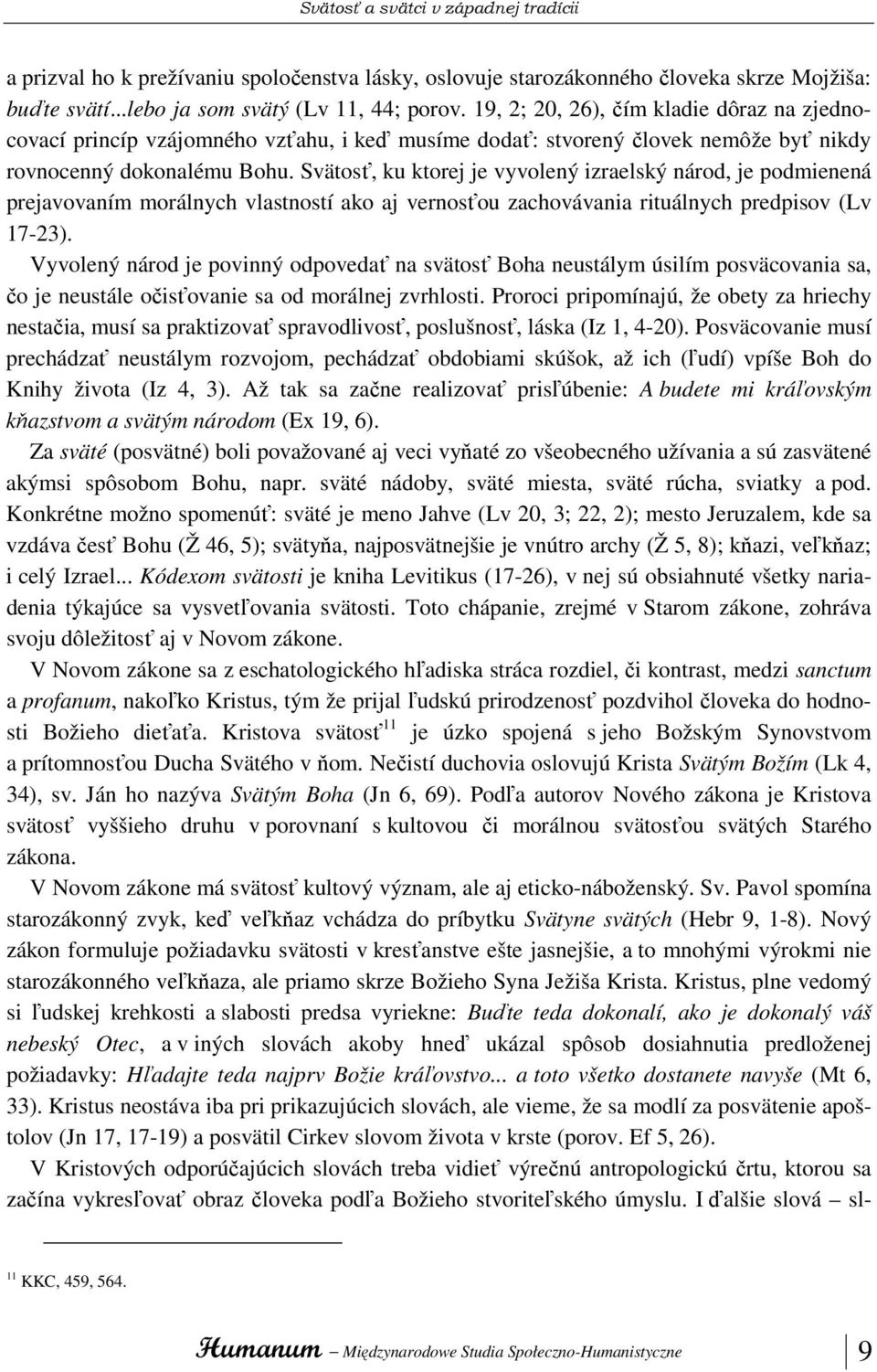 Svätosť, ku ktorej je vyvolený izraelský národ, je podmienená prejavovaním morálnych vlastností ako aj vernosťou zachovávania rituálnych predpisov (Lv 17-23).