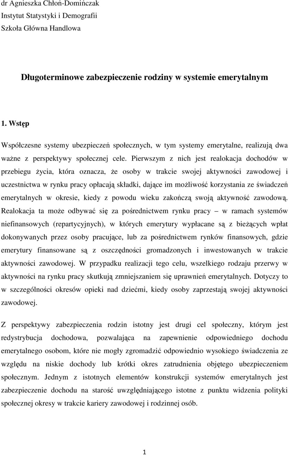 Pierwszym z nich jest realokacja dochodów w przebiegu życia, która oznacza, że osoby w trakcie swojej aktywności zawodowej i uczestnictwa w rynku pracy opłacają składki, dające im możliwość