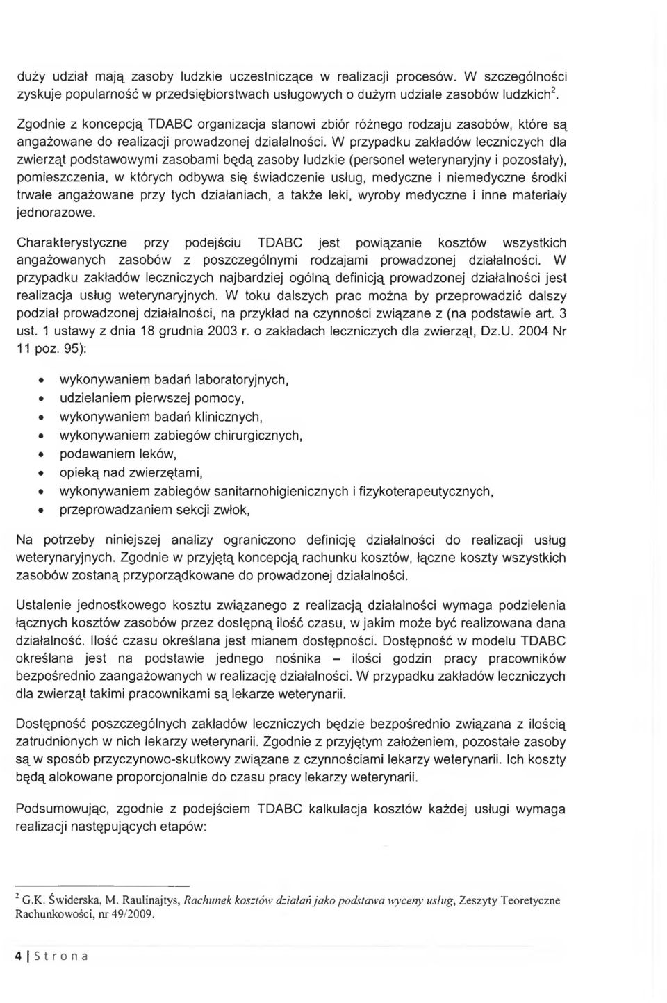 W przypadku zakładów leczniczych dla zwierząt podstawowymi zasobami będą zasoby ludzkie (personel weterynaryjny i pozostały), pomieszczenia, w których odbywa się świadczenie usług, medyczne i